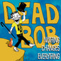 Dead Bob/Nothing Changes Everything [LP]