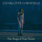 Cornfield, Charlotte/The Shape Of Your Name [LP]